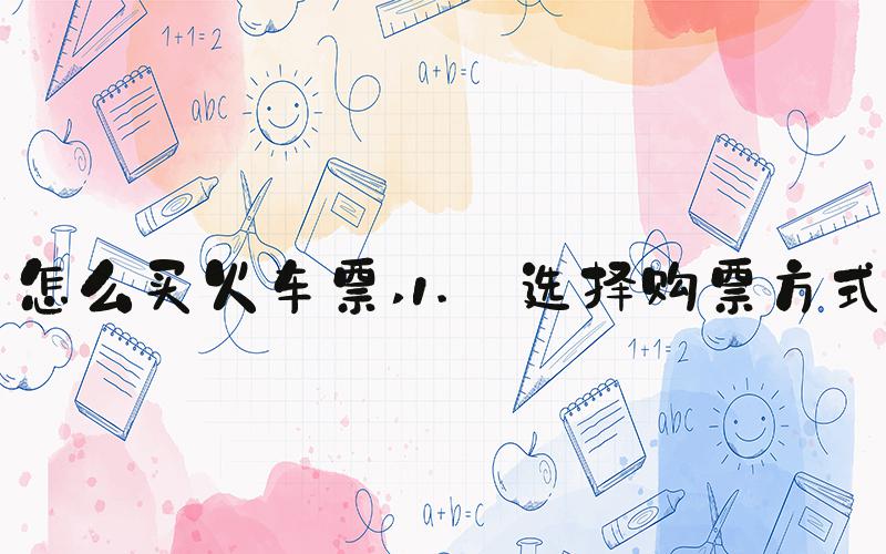 怎么买火车票 1. 选择购票方式